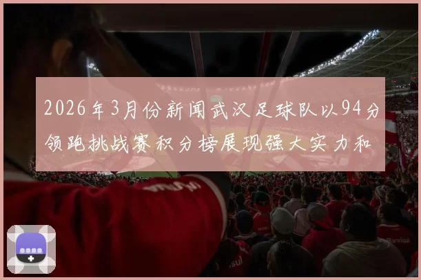 2026年3月份新闻武汉足球队以94分领跑挑战赛积分榜展现强大实力和团队合作精神