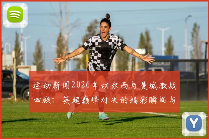 运动新闻2026年切尔西与曼城激战回顾：英超巅峰对决的精彩瞬间与战术解析