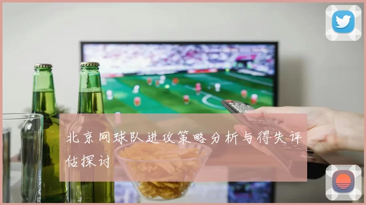 北京网球队进攻策略分析与得失评估探讨